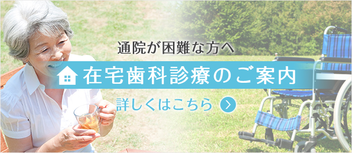 通院が困難な方へ 在宅歯科診療のご案内 詳しくはこちら